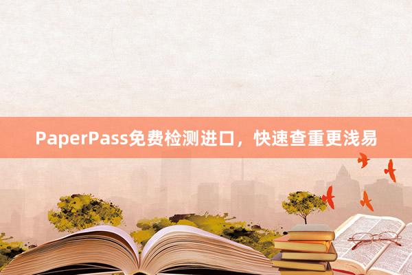 PaperPass免费检测进口,快速查重更浅易